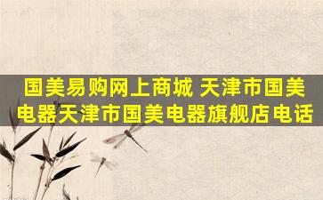 国美易购网上商城 天津市国美电器天津市国美电器旗舰店电话